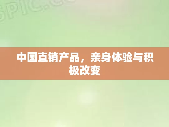 中国直销产品，亲身体验与积极改变
