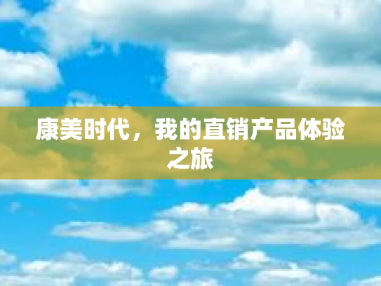 康美时代，我的直销产品体验之旅