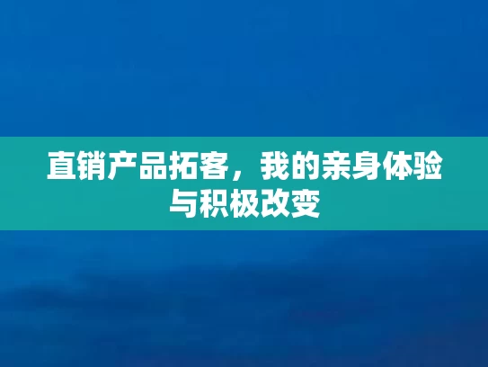直销产品拓客，我的亲身体验与积极改变