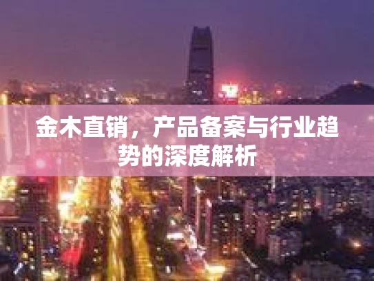 金木直销，产品备案与行业趋势的深度解析