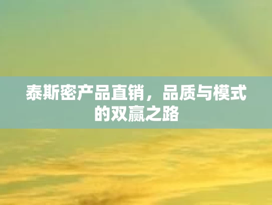 泰斯密产品直销，品质与模式的双赢之路