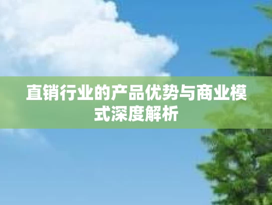 直销行业的产品优势与商业模式深度解析