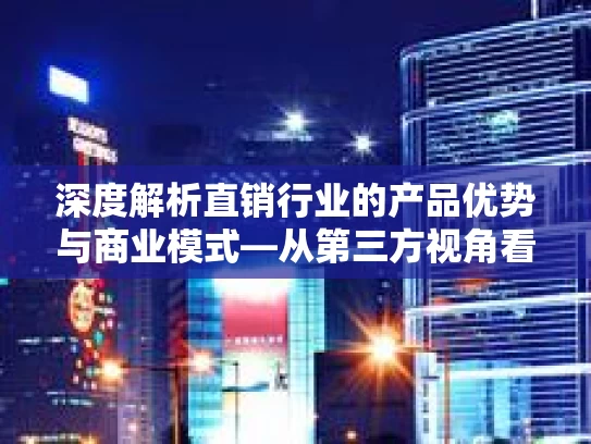 深度解析直销行业的产品优势与商业模式—从第三方视角看市场潜力和制度亮点