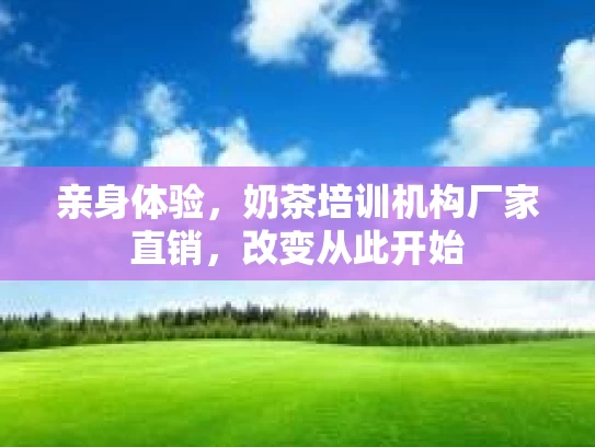 亲身体验，奶茶培训机构厂家直销，改变从此开始