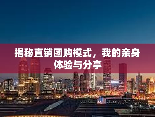 揭秘直销团购模式，我的亲身体验与分享