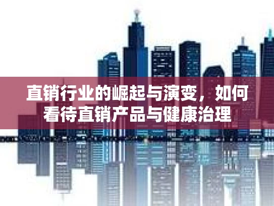 直销行业的崛起与演变，如何看待直销产品与健康治理