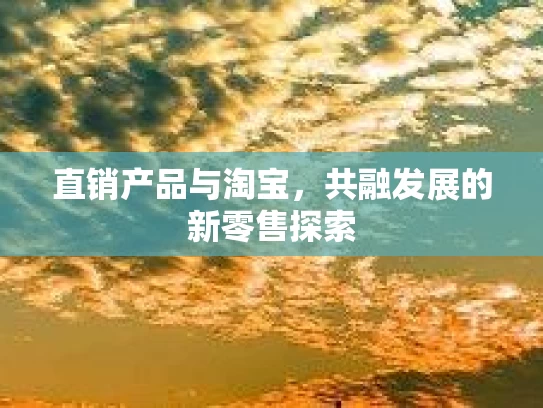 直销产品与淘宝，共融发展的新零售探索