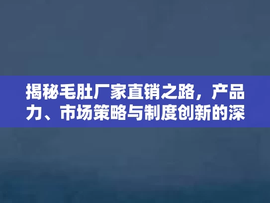 揭秘毛肚厂家直销之路，产品力、市场策略与制度创新的深度解析