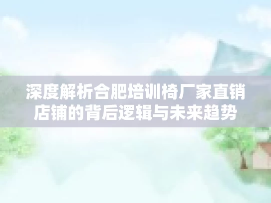 深度解析合肥培训椅厂家直销店铺的背后逻辑与未来趋势