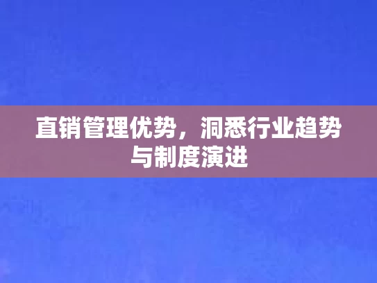 直销管理优势，洞悉行业趋势与制度演进