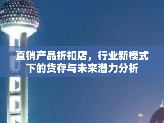 直销产品折扣店,行业新模式下的货存与未来潜力分析 直销产品折扣店,行业新模式下的货存与未来潜力分析