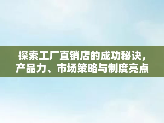 探索工厂直销店的成功秘诀，产品力、市场策略与制度亮点分析