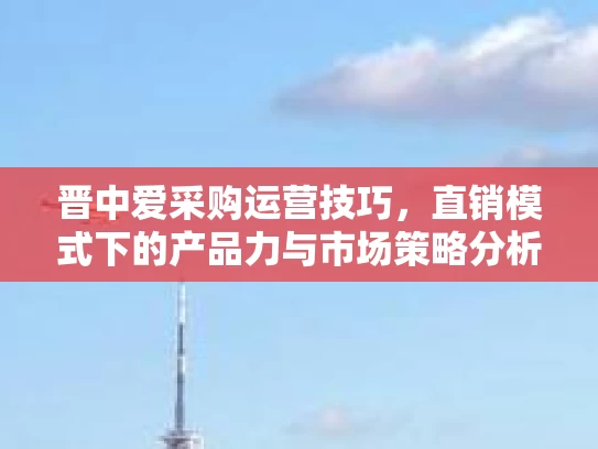 晋中爱采购运营技巧，直销模式下的产品力与市场策略分析