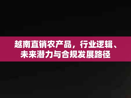越南直销农产品，行业逻辑、未来潜力与合规发展路径