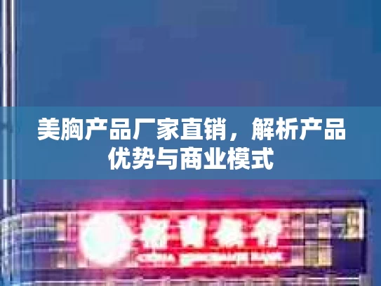 美胸产品厂家直销，解析产品优势与商业模式