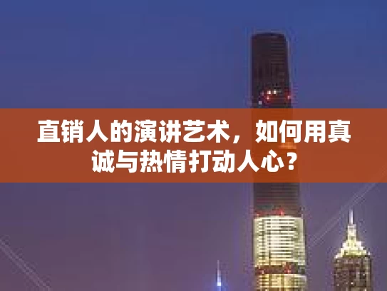 直销人的演讲艺术，如何用真诚与热情打动人心？
