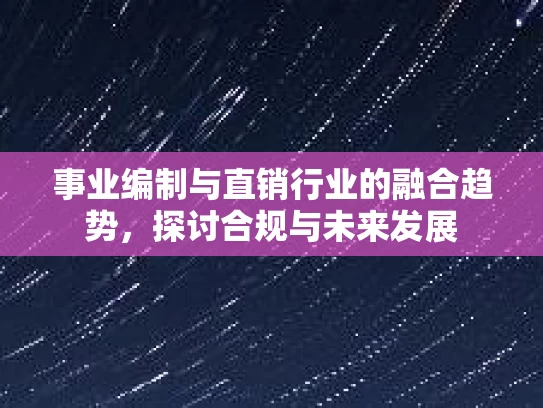 事业编制与直销行业的融合趋势，探讨合规与未来发展