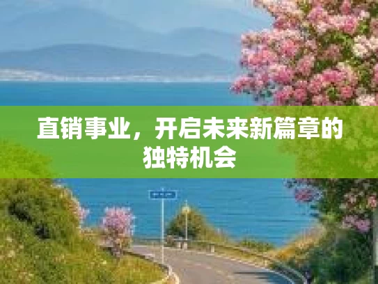 直销事业，开启未来新篇章的独特机会