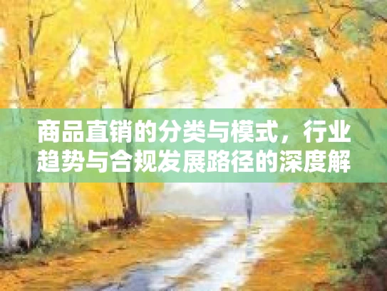 商品直销的分类与模式，行业趋势与合规发展路径的深度解析