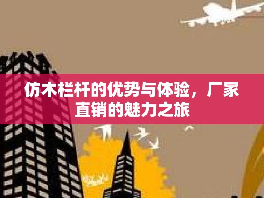 仿木栏杆的优势与体验，厂家直销的魅力之旅