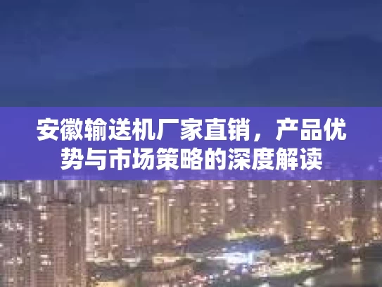 安徽输送机厂家直销，产品优势与市场策略的深度解读