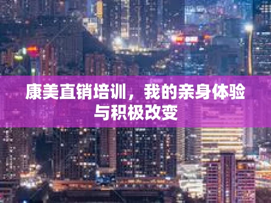 康美直销培训，我的亲身体验与积极改变