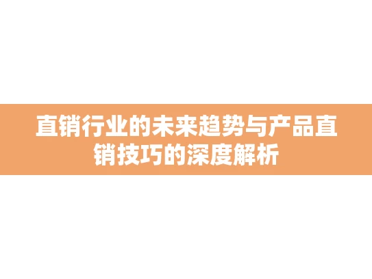 直销行业的未来趋势与产品直销技巧的深度解析