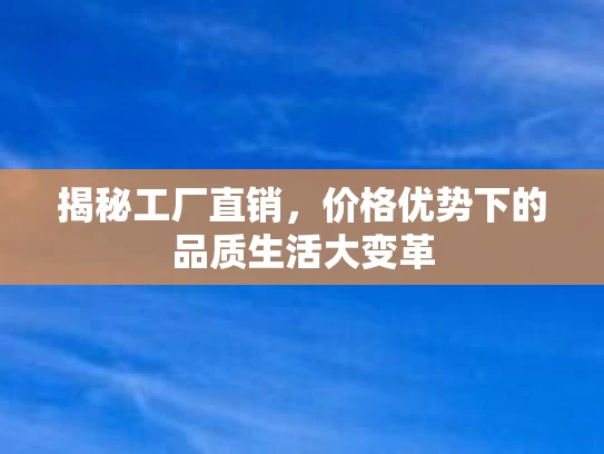 揭秘工厂直销，价格优势下的品质生活大变革