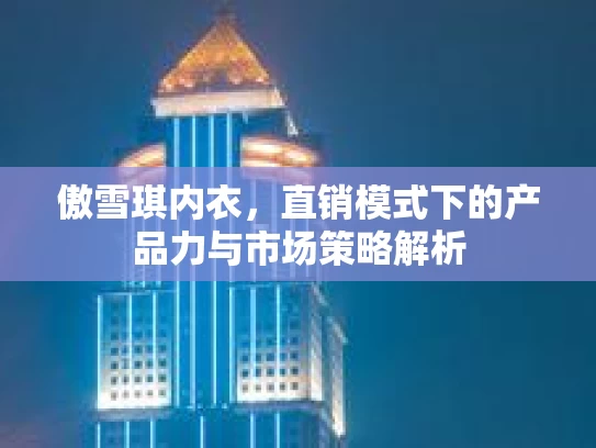 傲雪琪内衣，直销模式下的产品力与市场策略解析
