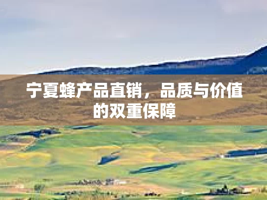 宁夏蜂产品直销，品质与价值的双重保障