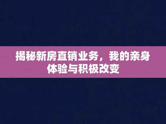 揭秘新房直销业务，我的亲身体验与积极改变