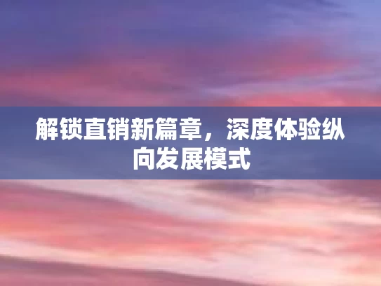解锁直销新篇章，深度体验纵向发展模式