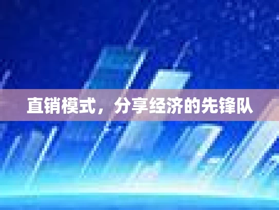直销模式,分享经济的先锋队 直销模式,分享经济的先锋队