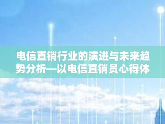 电信直销行业的演进与未来趋势分析—以电信直销员心得体会为视角