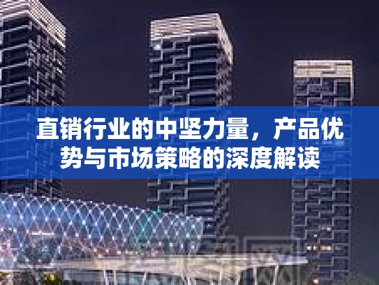 直销行业的中坚力量，产品优势与市场策略的深度解读