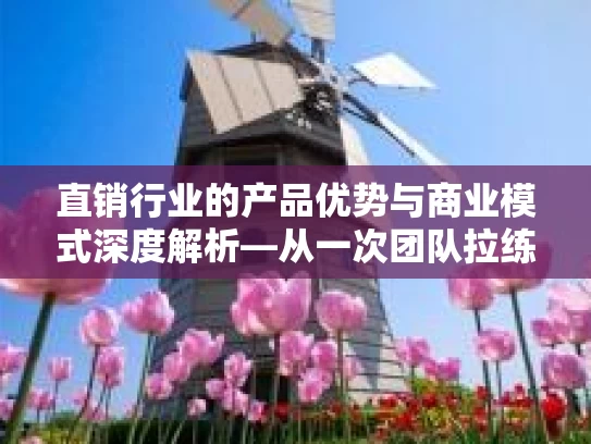直销行业的产品优势与商业模式深度解析—从一次团队拉练的感悟出发