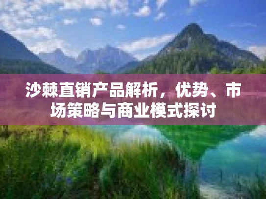 沙棘直销产品解析,优势、市场策略与商业模式探讨