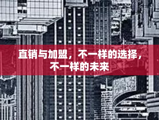 直销与加盟，不一样的选择，不一样的未来