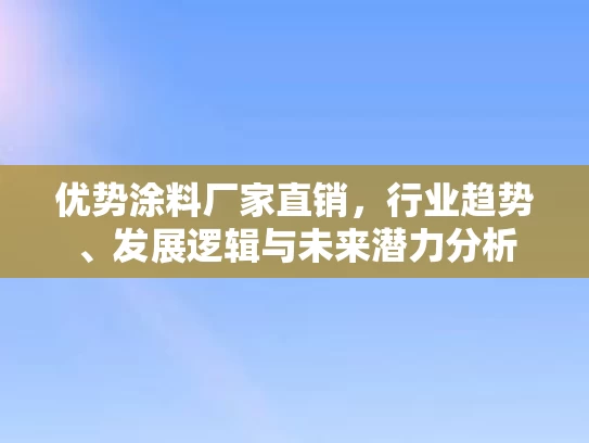 优势涂料厂家直销，行业趋势、发展逻辑与未来潜力分析