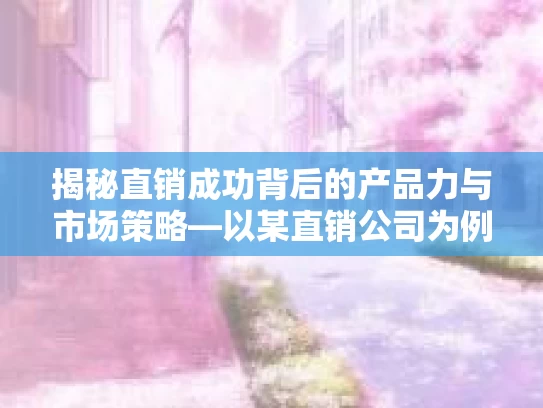 揭秘直销成功背后的产品力与市场策略—以某直销公司为例