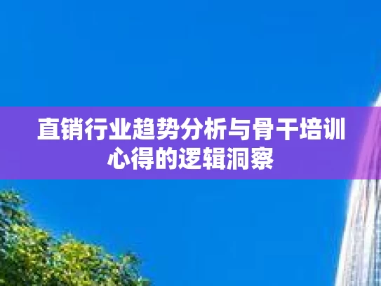 直销行业趋势分析与骨干培训心得的逻辑洞察
