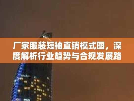 厂家服装短袖直销模式图，深度解析行业趋势与合规发展路径