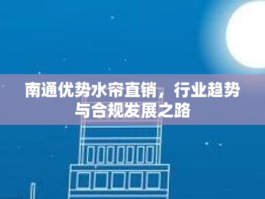 南通优势水帘直销，行业趋势与合规发展之路