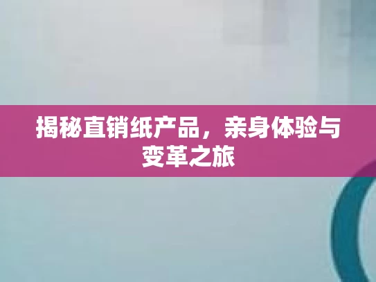 揭秘直销纸产品，亲身体验与变革之旅