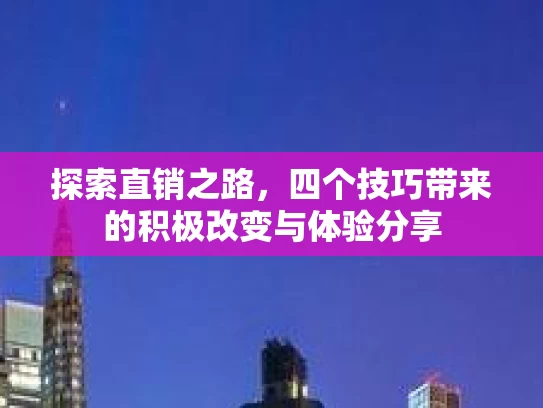 探索直销之路，四个技巧带来的积极改变与体验分享