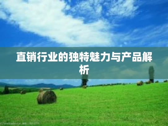 直销行业的独特魅力与产品解析