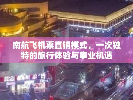 南航飞机票直销模式，一次独特的旅行体验与事业机遇