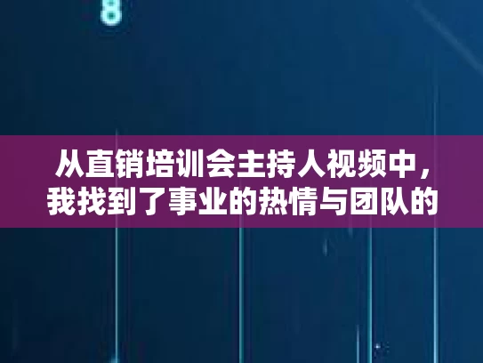 从直销培训会主持人视频中，我找到了事业的热情与团队的力量