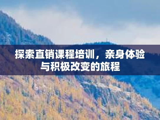 探索直销课程培训,亲身体验与积极改变的旅程 探索直销课程培训,亲身体验与积极改变的旅程