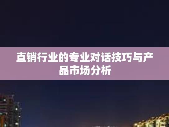 直销行业的专业对话技巧与产品市场分析